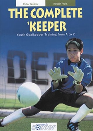 Read The Complete Keeper - Youth Goalkeeper Training from A to Z - Peter Greiber file in ePub