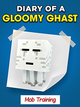 Read Online MINECRAFT: Diary of a Gloomy Ghast - Mob Training Book 2 (UNOFFICIAL MINECRAFT BOOK) - Minecrafters file in PDF