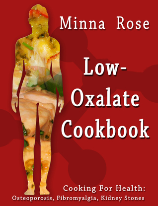 Read Low-Oxalate Cookbook: Cooking for Health: Osteoporosis, Fibromyalgia, Kidney Stones - Minna Rose file in ePub