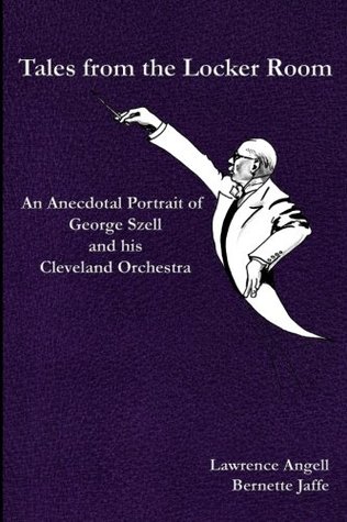 Full Download Tales from the Locker Room: An Anecdotal Portrait of George Szell and his Cleveland Orchestra - Lawrence Angell | PDF