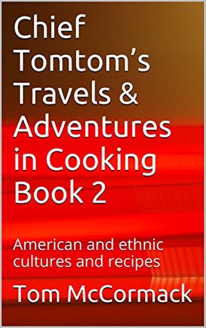 Download Chief Tomtom's Travels & Adventures in Cooking Book 2: American and ethnic cultures and recipes (With this cookbook, you, too, can celebrate local American  and enjoy recipes from Maine to Mexico.) - Tom McCormack file in ePub