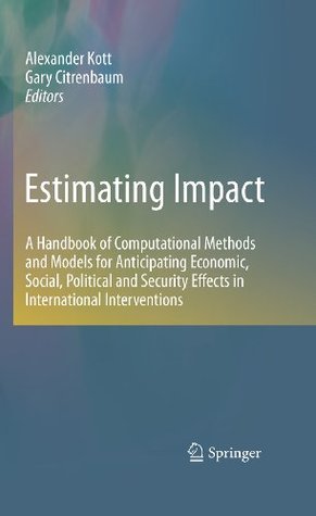 Read Estimating Impact: A Handbook of Computational Methods and Models for Anticipating Economic, Social, Political and Security Effects in International Interventions - Alexander Kott | ePub