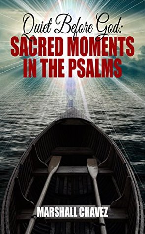 Read Online Quiet Before God: Sacred Moments in the Psalms - Marshall Chavez | PDF