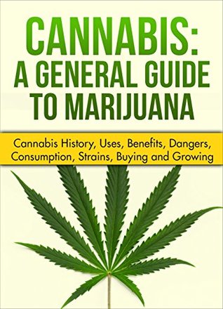 Full Download Cannabis: A General Guide to Marijuana (Cannabis history, uses, benefits,dangers, consumption, strains, buying and growing) - Kernline | ePub