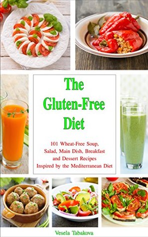 Read The Gluten-Free Diet Cookbook: 101 Wheat-Free Soup, Salad, Main Dish, Breakfast and Dessert Recipes Inspired by the Mediterranean Diet (Family Health and Fitness Series Book 4) - Vesela Tabakova | PDF