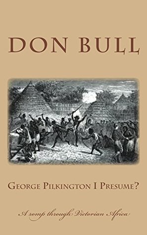 Full Download George Pilkington I Presume?: A romp through Victorian Africa. - Don Bull file in PDF