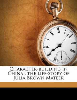 Read Character-Building in China: The Life-Story of Julia Brown Mateer - Robert McCheyne Mateer | ePub