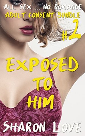 Full Download Exposed To Him: Adult Consent Bundle #2 (All Sex . . . No Romance) - Sharon Love file in ePub