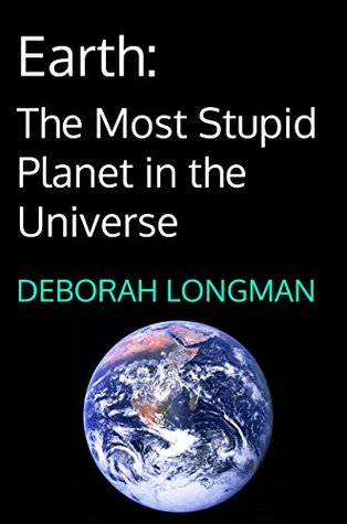 Download Earth: The Most Stupid Planet in the Universe - Deborah Longman | ePub