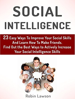 Download Social Intelligence: 23 Easy Ways To Improve Your Social Skills And Learn How To Make Friends Easy. Find Out the Best Ways to Actively Increase Your Social  social skills, emotional intelligence) - Robin Lawson | ePub