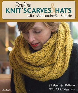Full Download Stylish Knit Scarves & Hats with Mademoiselle Sophie: 23 Beautiful Patterns with Child Sizes Too - Mademoiselle Sophie | ePub