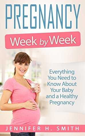 Read Pregnancy Week by Week: Everything You Need to Know About Your Baby and a Healthy Pregnancy (Motherhood Book 1) - Jennifer Smith | PDF