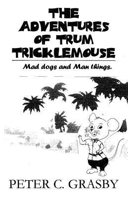 Full Download The Adventures of Trum Tricklemouse: Mad Dogs and Man Things - Peter C Grasby | PDF