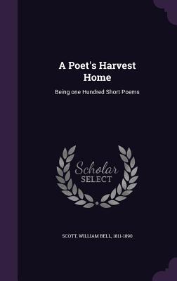 Read Online A Poet's Harvest Home: Being One Hundred Short Poems - William Bell Scott file in PDF