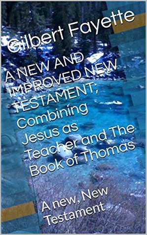 Read A NEW AND IMPROVED NEW TESTAMENT; Combining Jesus as Teacher and The Book of Thomas: A new, New Testament - Gilbert Fayette file in ePub