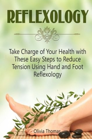 Read Reflexology: Take Charge of Your Health with These Easy Steps to Reduce Tension Using Hand and Foot Reflexology (Reflexology Books, reflexology for kindle free, reflexology beginners) - Olivia Thomas file in PDF