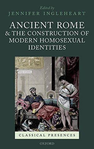 Download Ancient Rome and the Construction of Modern Homosexual Identities (Classical Presences) - Jennifer Ingleheart | PDF