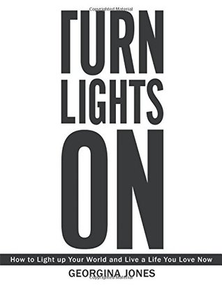 Read Online Turn Lights on: How to Light Up Your World and Live a Life You Love Now - Georgina Jones | PDF