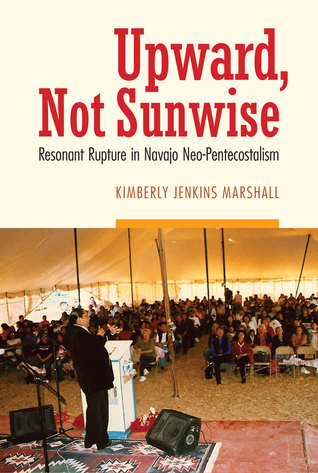 Download Upward, Not Sunwise: Resonant Rupture in Navajo Neo-Pentecostalism - Kimberly Jenkins Marshall | PDF