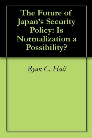 Read Online The Future of Japan's Security Policy: Is Normalization a Possibility? - Ryan C. Hall file in PDF