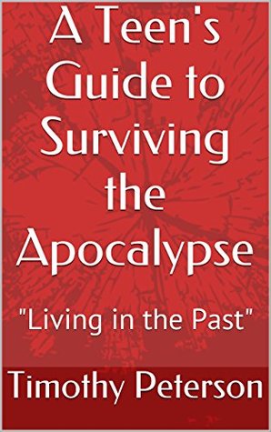 Full Download A Teen's Guide to Surviving the Apocalypse: Living in the Past - Timothy Peterson file in ePub