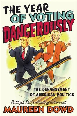 Download The Year of Voting Dangerously: The Derangement of American Politics - Maureen Dowd file in ePub