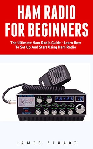 Read Online Ham Radio For Beginners: The Ultimate Ham Radio Guide - Learn How To Set Up And Start Using Ham Radio (Survival, Communication, Self Reliance) - James Stuart file in PDF
