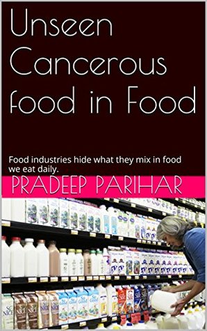 Read Unseen Cancerous food in Food: Food industries hide what they mix in food we eat daily. - Pradeep Parihar file in PDF