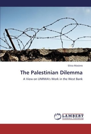 Full Download The Palestinian Dilemma: A View on UNRWA's Work in the West Bank - Silvia Masiero file in PDF