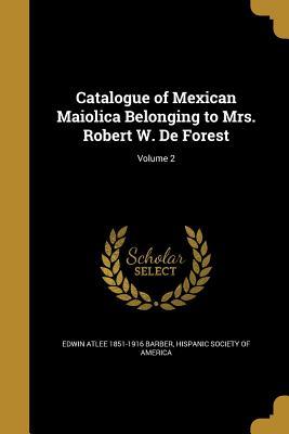 Read Catalogue of Mexican Maiolica Belonging to Mrs. Robert W. de Forest; Volume 2 - Edwin Atlee Barber file in ePub