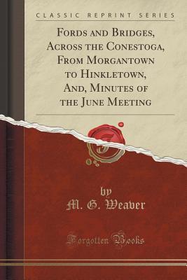 Read Online Fords and Bridges, Across the Conestoga, from Morgantown to Hinkletown, And, Minutes of the June Meeting (Classic Reprint) - M G Weaver file in ePub