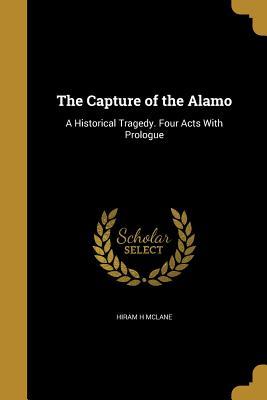 Download The Capture of the Alamo: A Historical Tragedy. Four Acts with Prologue - Hiram H McLane | ePub