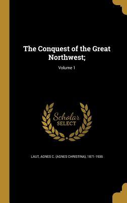 Full Download The Conquest of the Great Northwest;; Volume 1 - Agnes C. Laut | PDF