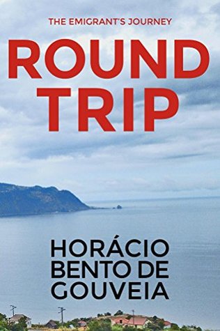 Read Online ROUND TRIP - The Emigrant's Journey: English version of the novel TORNA VIAGEM - o Romance do Emigrante written by the Madeiran writer Horácio Bento de Gouveia - Horácio Bento de Gouveia | PDF