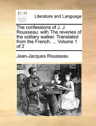 Read The Confessions of J. J. Rousseau: With the Reveries of the Solitary Walker. Translated from the French.  Volume 1 of 2 - Jean-Jacques Rousseau file in ePub