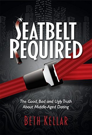 Read Seatbelt Required: The Good, Bad, and Ugly Truth About Middle-Aged Dating - Beth Kellar file in PDF