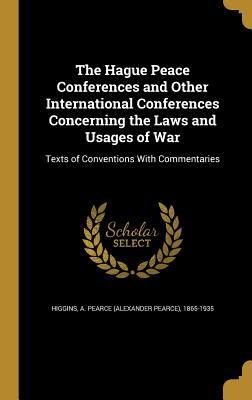Read Online The Hague Peace Conferences and Other International Conferences Concerning the Laws and Usages of War: Texts of Conventions with Commentaries - Alexander Pearce Higgins file in PDF