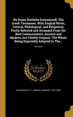 Read He Kaine Diatheke [Romanized]. the Greek Testament, with English Notes, Critical, Philological, and Exegetical, Partly Selected and Arranged from the Best Commentators, Ancient and Modern, But Chiefly Original. the Whole Being Especially Adapted to The - Samuel Thomas Bloomfield file in PDF