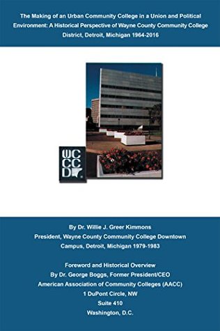 Read The Making of an Urban Community College in a Union and Political Environment:: A Historical Perspective of Wayne County Community College District Detroit, Michigan 19642015 - Dr. Willie J. Greer Kimmons | PDF