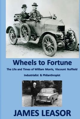 Read Online Wheels to Fortune: A Brief Account of the Life and Times of William Morris, Viscount Nuffield Industrialist & Philanthropist - James Leasor | PDF