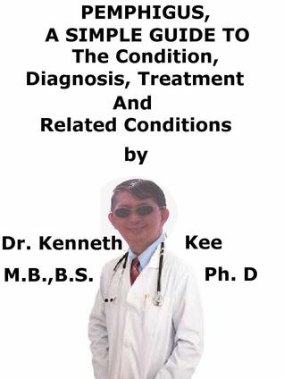 Full Download Pemphigus, A Simple Guide To The Condition, Diagnosis, Treatment And Related Conditions - Kenneth Kee file in PDF