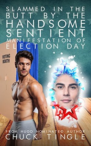 Read Online Slammed In The Butt By The Handsome Sentient Manifestation Of Election Day - Chuck Tingle file in PDF