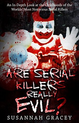 Download Are Serial Killers Really Evil? BOOK 1: Book 1: An In-Depth Look at the Childhoods of the Worlds' Most Notorious Serial Killers - Susannah Gracey file in PDF