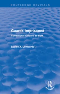 Read Online Routledge Revivals: Guards Imprisoned (1989): Correctional Officers at Work - Lucien X Lombardo | PDF