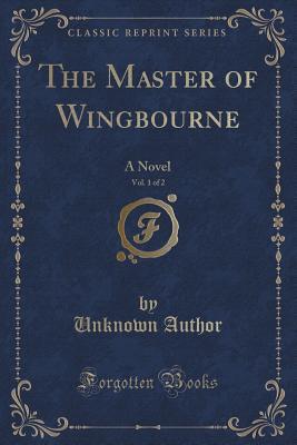 Read Online The Master of Wingbourne, Vol. 1 of 2: A Novel (Classic Reprint) - Unknown | ePub