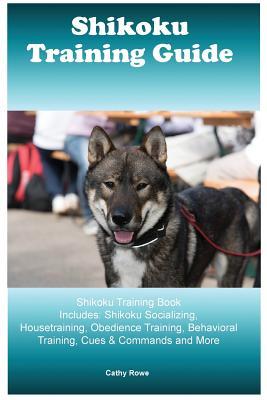 Read Online Shikoku Training Guide Shikoku Training Book Includes: Shikoku Socializing, Housetraining, Obedience Training, Behavioral Training, Cues & Commands and More - Cathy Rowe | ePub