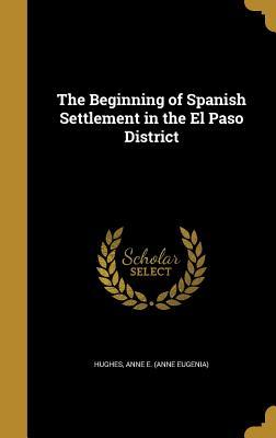 Full Download The Beginning of Spanish Settlement in the El Paso District - Anne E (Anne Eugenia) Hughes file in ePub