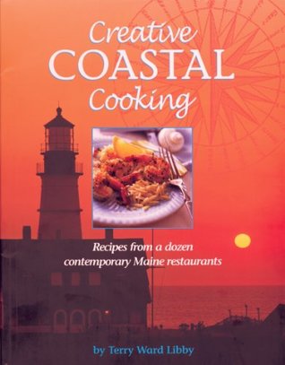 Full Download Creative Coastal Cooking: Recipes from a dozen contemporary Maine Restaurants - Terry Libby | PDF
