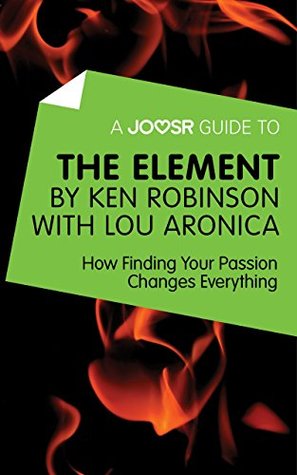 Full Download A Joosr Guide to The Element by Ken Robinson with Lou Aronica: How Finding Your Passion Changes Everything - Joosr | PDF