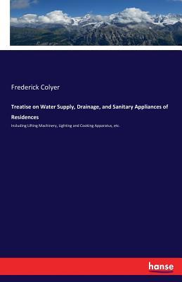 Read Treatise on Water Supply, Drainage, and Sanitary Appliances of Residences - Frederick Colyer file in ePub
